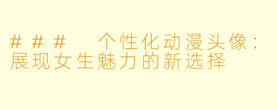 ### 个性化动漫头像：展现女生魅力的新选择