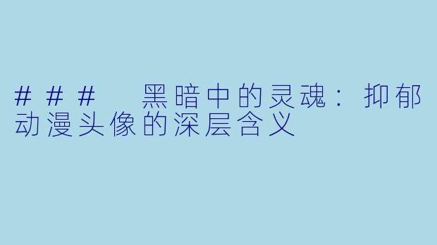 ### 黑暗中的灵魂:抑郁动漫头像的深层含义