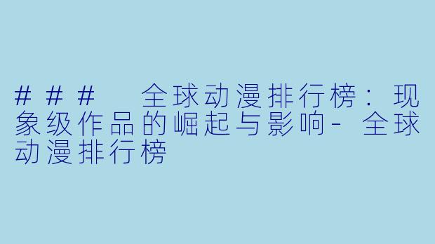 ### 全球动漫排行榜：现象级作品的崛起与影响-全球动漫排行榜