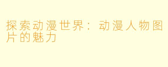 探索动漫世界：动漫人物图片的魅力