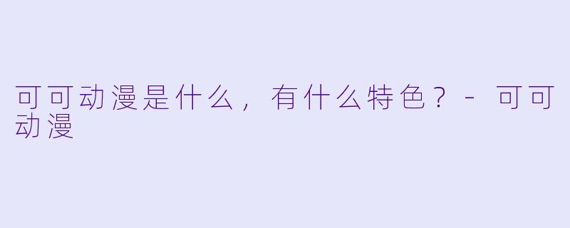 可可动漫是什么,有什么特色?