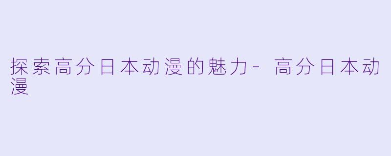 探索高分日本动漫的魅力-高分日本动漫
