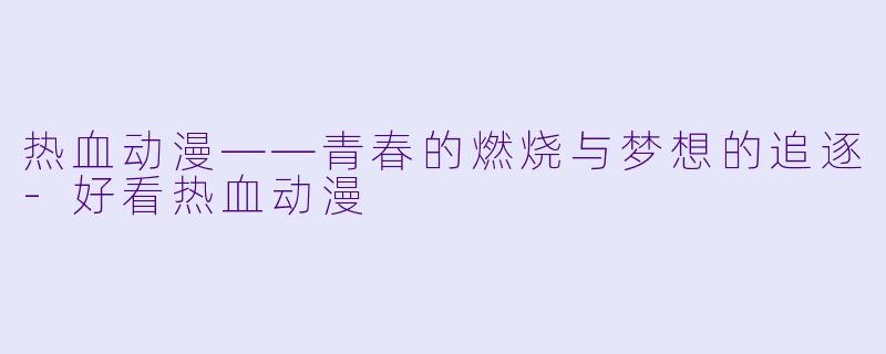 热血动漫——青春的燃烧与梦想的追逐-好看热血动漫