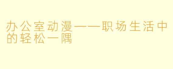 办公室动漫——职场生活中的轻松一隅