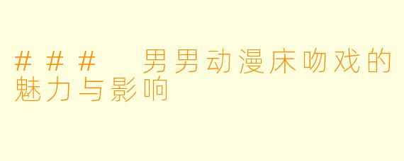 ### 男男动漫床吻戏的魅力与影响