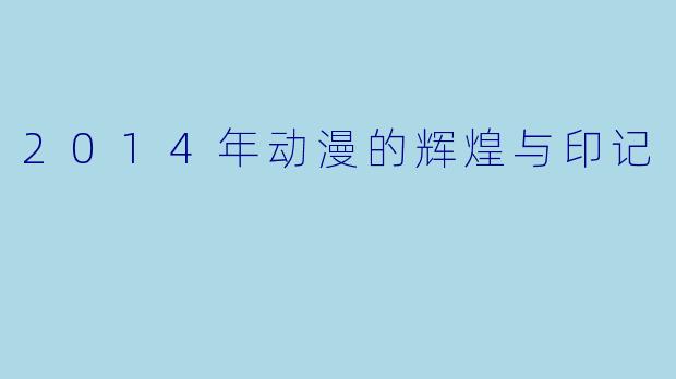 2014年动漫的辉煌与印记