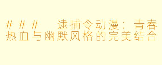 ### 逮捕令动漫:青春热血与幽默风格的完美结合