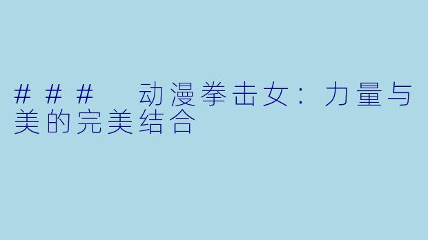 ### 动漫拳击女:力量与美的完美结合