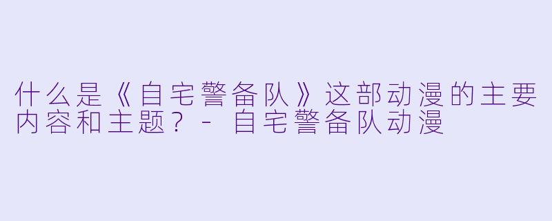 什么是《自宅警备队》这部动漫的主要内容和主题?