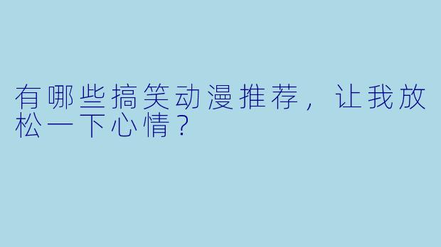 有哪些搞笑动漫推荐,让我放松一下心情?