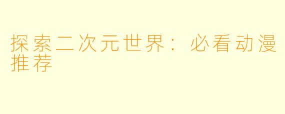 探索二次元世界：必看动漫推荐