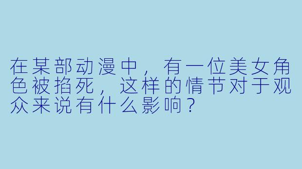 在某部动漫中,有一位美女角色被掐死,这样的情节对于观众来说有什么影响?