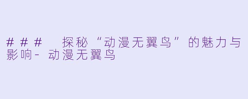 ### 探秘“动漫无翼鸟”的魅力与影响-动漫无翼鸟