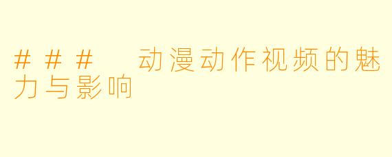 ### 动漫动作视频的魅力与影响
