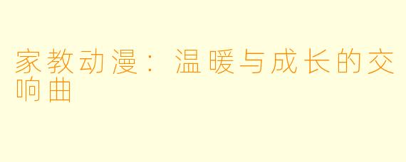 家教动漫：温暖与成长的交响曲