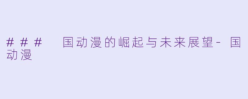 ### 国动漫的崛起与未来展望-国动漫