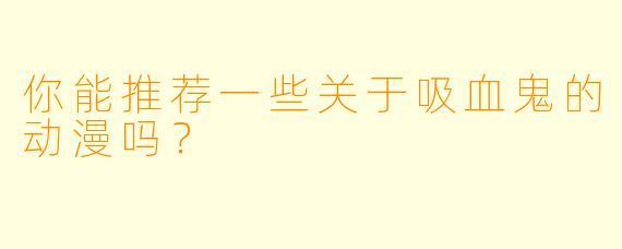你能推荐一些关于吸血鬼的动漫吗?