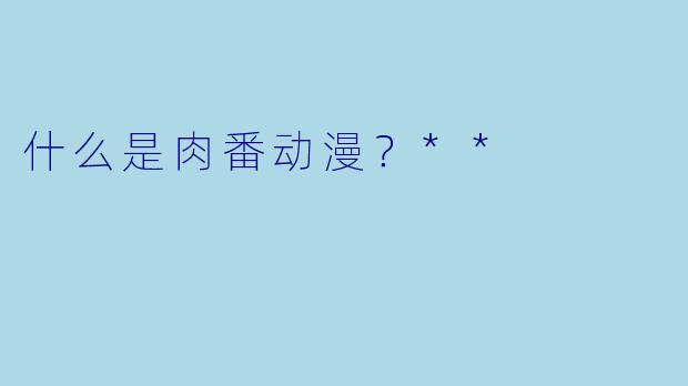 什么是肉番动漫?**