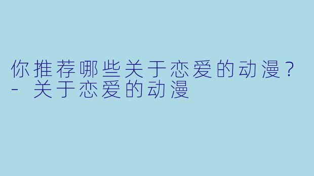 你推荐哪些关于恋爱的动漫？-关于恋爱的动漫