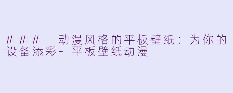 ### 动漫风格的平板壁纸:为你的设备添彩