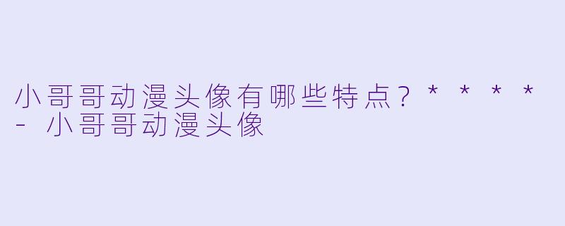 小哥哥动漫头像有哪些特点？****