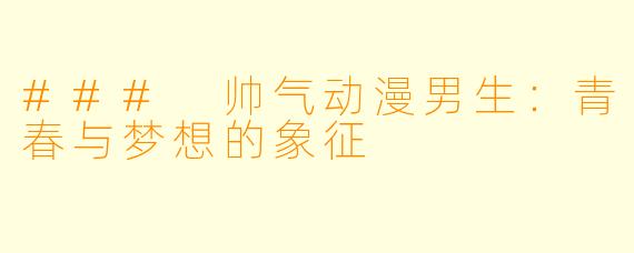 ### 帅气动漫男生:青春与梦想的象征