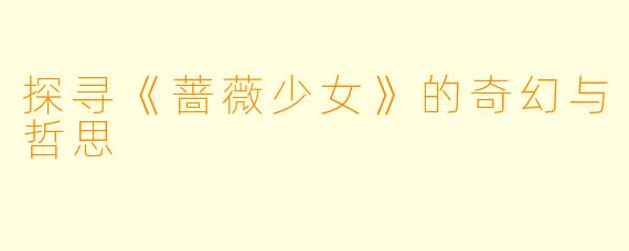 探寻《蔷薇少女》的奇幻与哲思