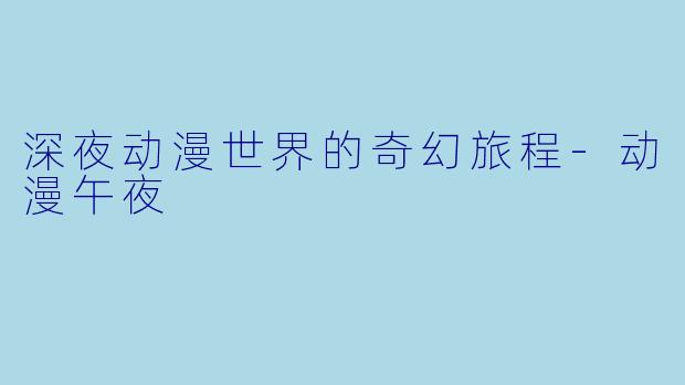 深夜动漫世界的奇幻旅程-动漫午夜