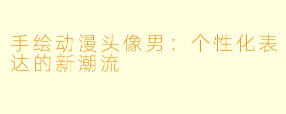 手绘动漫头像男：个性化表达的新潮流