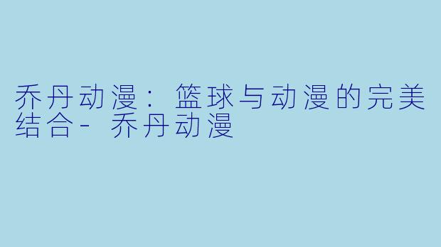 乔丹动漫：篮球与动漫的完美结合-乔丹动漫