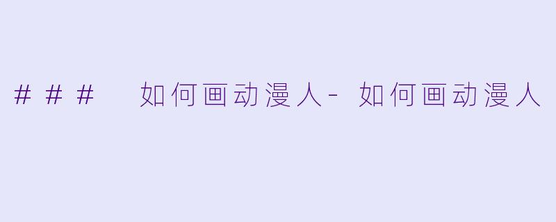 ### 如何画动漫人-如何画动漫人