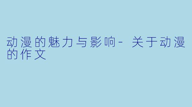 动漫的魅力与影响-关于动漫的作文