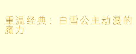 重温经典：白雪公主动漫的魔力
