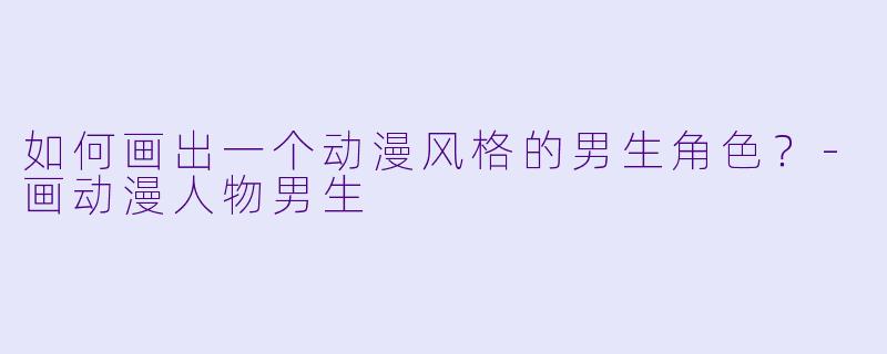 如何画出一个动漫风格的男生角色?