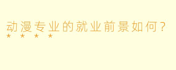 动漫专业的就业前景如何?****