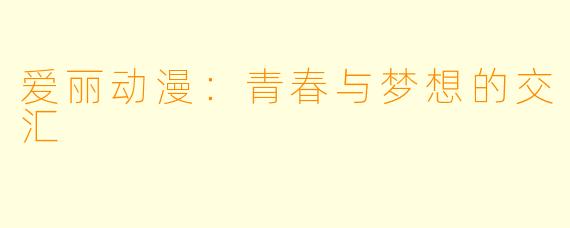 爱丽动漫：青春与梦想的交汇