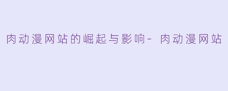 肉动漫网站的崛起与影响