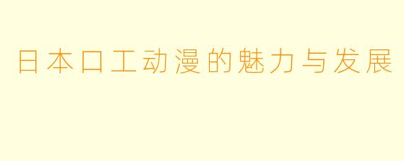 日本口工动漫的魅力与发展