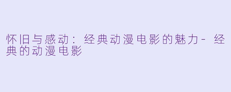 怀旧与感动：经典动漫电影的魅力-经典的动漫电影