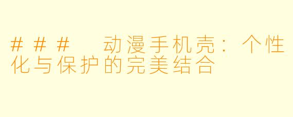 ### 动漫手机壳：个性化与保护的完美结合