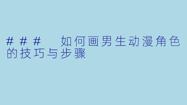 ### 如何画男生动漫角色的技巧与步骤