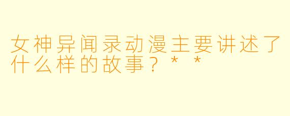 女神异闻录动漫主要讲述了什么样的故事?**