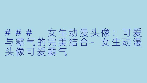 ### 女生动漫头像:可爱与霸气的完美结合