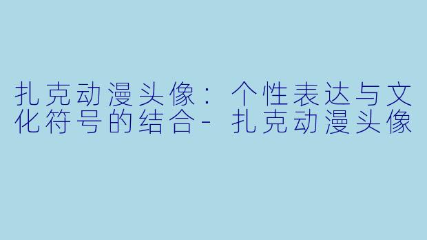 扎克动漫头像：个性表达与文化符号的结合