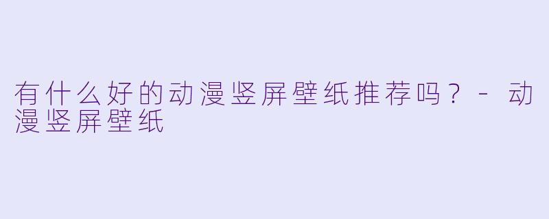 有什么好的动漫竖屏壁纸推荐吗?