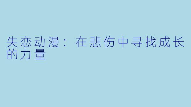 失恋动漫：在悲伤中寻找成长的力量