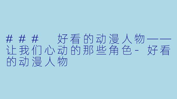 ### 好看的动漫人物——让我们心动的那些角色