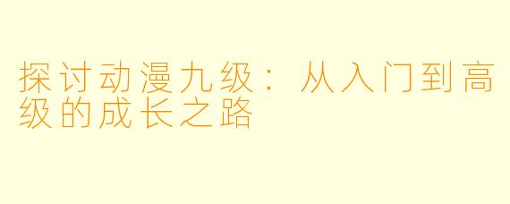 探讨动漫九级：从入门到高级的成长之路