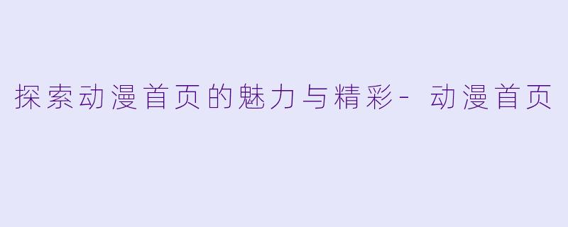 探索动漫首页的魅力与精彩
