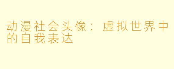 动漫社会头像:虚拟世界中的自我表达
